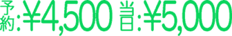 予約:¥4,500、当日:¥5,000