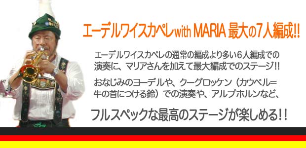 エーデルワイスカペレ with MARIA の マイフェスト2014/エーデルワイスカペレの通常の編成より多い6人編成での演奏に、マリアさんを加えて最大編成でのステージ!!おなじみのヨーデルや、クーグロッケン(カウベル=牛の首につける鈴)での演奏や、アルプホルンなど、フルスペックな最高のステージが楽しめる!!
